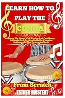 Learn How To Play The Conga From Scratch: Master The Conga With Rhythm And Confidence: A Simple Step-By-Step Guide For Complete Beginners To Play Percussion Music B0F5W3V7GK Book Cover