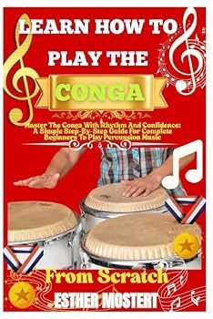 Paperback Learn How To Play The Conga From Scratch: Master The Conga With Rhythm And Confidence: A Simple Step-By-Step Guide For Complete Beginners To Play Percussion Music Book