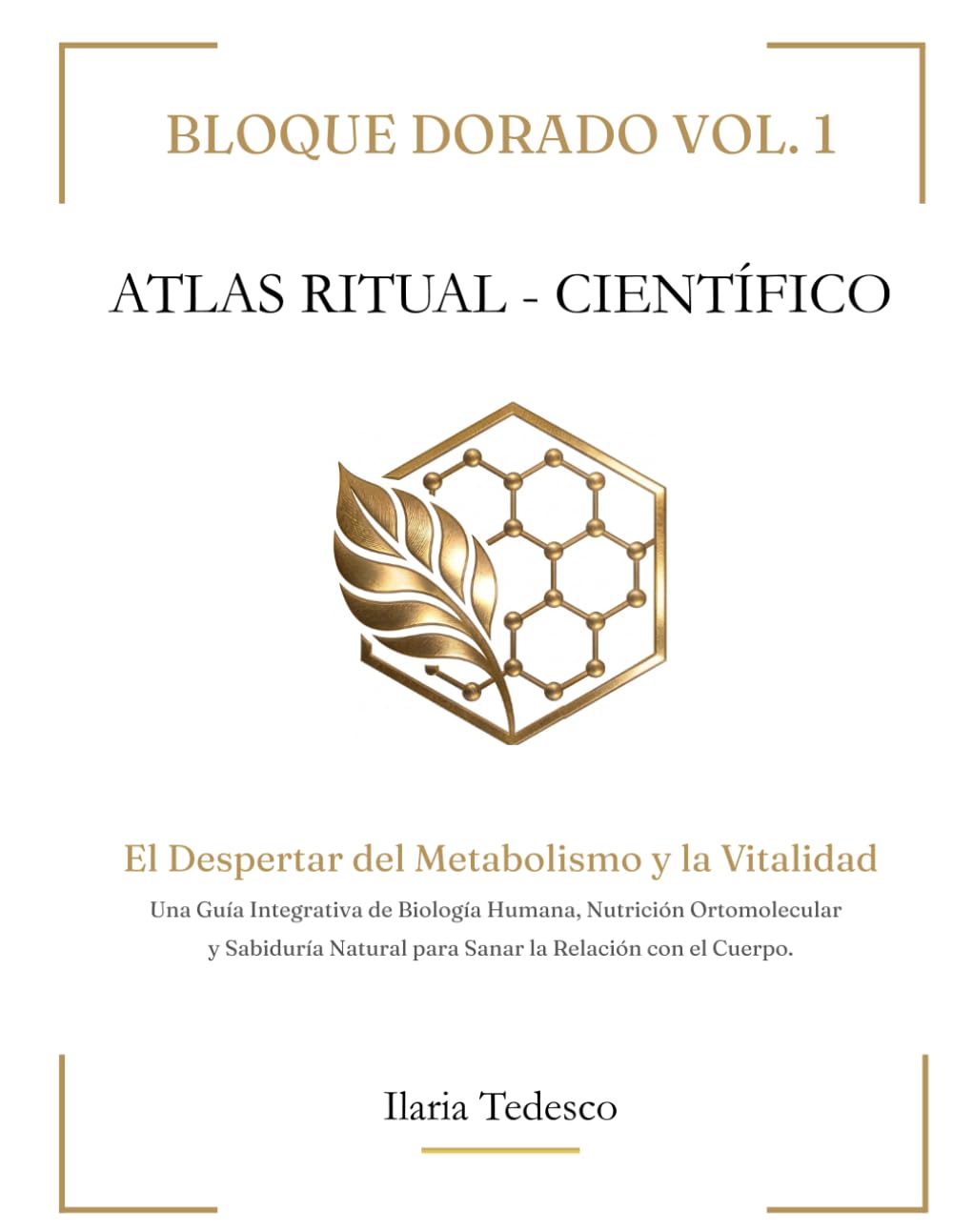 BLOQUE DORADO VOL. 1: El Despertar del Metabolismo y la Vitalidad Una Guía Integrativa de Biología Humana, Nutrición Ortomolecular y Sabiduría Natural ... con el Cuerpo. (ATLAS RITUAL - CIENTÍFICO)