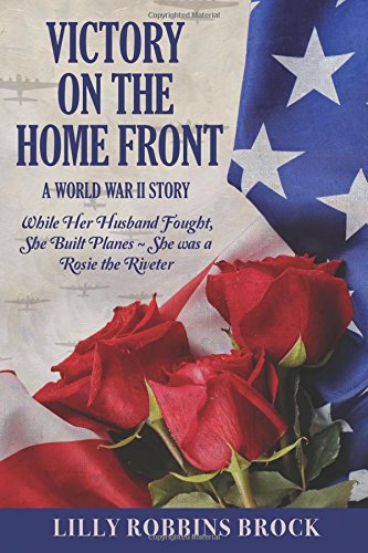 Victory on the Home Front: A World War II Story: While Her Husband Fought, She Built Planes ~ She was a Rosie the Riveter