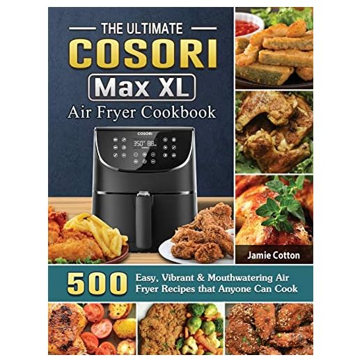 The Ultimate Cosori Max XL Air Fryer Cookbook: 500 Easy, Vibrant & Mouthwatering Air Fryer Recipes that Anyone Can Cook