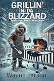 Grillin' in 'da Blizzard: Tales from Life in Wisconsin (Wayne Larson's Tales from Life in Wisconsin Book 1)