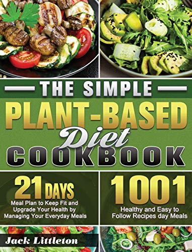 The Simple Plant- Based Diet Cookbook: 1001 Healthy and Easy Recipes with 21 Days Meal Plan to Keep The Simple Plant- Based Diet Cookbook: 1001 Healthy and Easy Recipes with 21 Days Meal Plan to Keep