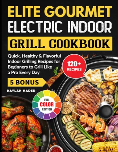 Elite Gourmet Electric Indoor Grill Cookbook: Quick, Healthy & Flavorful Indoor Grilling Recipes for Beginners to Grill Like a Pro Every Day