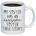 Funny Sister Gift - My Sister Has An Awesome Sister Coffee Mug - Best Unique Sibling Present Idea For Her - 11oz Ceramic Tea Cup - Great Birthday, Christmas, Graduation Gift