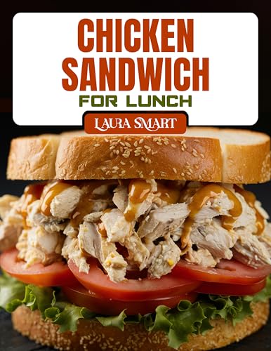 CHICKEN SANDWICH FOR LUNCH: Irresistible Chicken Sandwich Recipes – Quick, Healthy, Grilled, Crispy & Comforting Ideas for Every Lunchbox (THE ULTIMATE LUNCH COOKBOOK FOR EVERYONE)