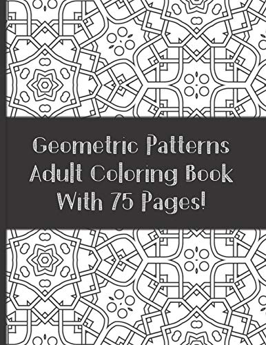 Adult Coloring Book Geometric Patterns With 75 designs: Relaxation and Stress Relieving Coloring Book (For Adult and Teen)