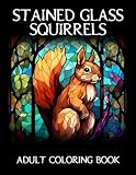 Stained Glass Squirrels Coloring Book for Adults: 50 Unique Designs to Color for Fun and Relaxation