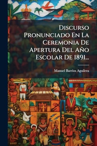 Discurso Pronunciado En La Ceremonia De Apertura Del Año Escolar De 1891... (Spanish Edition)