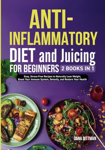 Anti-Inflammatory Diet and Juicing For Beginners: 2 in 1 -