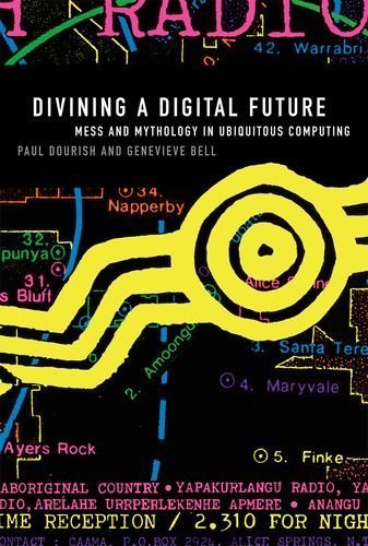 Divining a Digital Future: Mess and Mythology in Ubiquitous Computing by Dourish, Paul, Bell, Genevieve [2011]