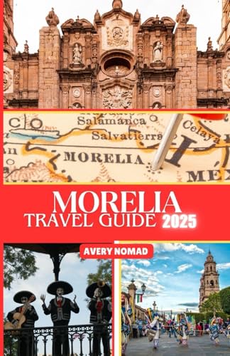 MORELIA TRAVEL GUIDE 2025: The Ultimate 2025 Travel Guide to Culture, Cuisine, and Adventure in Mexico’s Colonial Gem