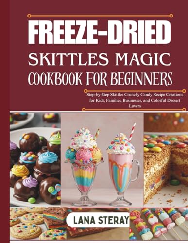 FREEZE-DRIED SKITTLES MAGIC COOKBOOK FOR BEGINNERS: Step-by-Step Skittles Crunchy Candy Recipe Creations for Kids, Families, Businesses, and Colorful Dessert Lovers