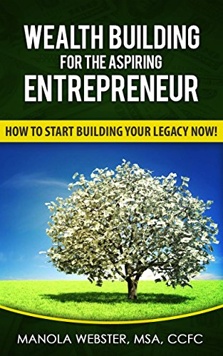 Wealth Building For The Aspiring Entrepreneur: How To Start Building Your Legacy NOW!
