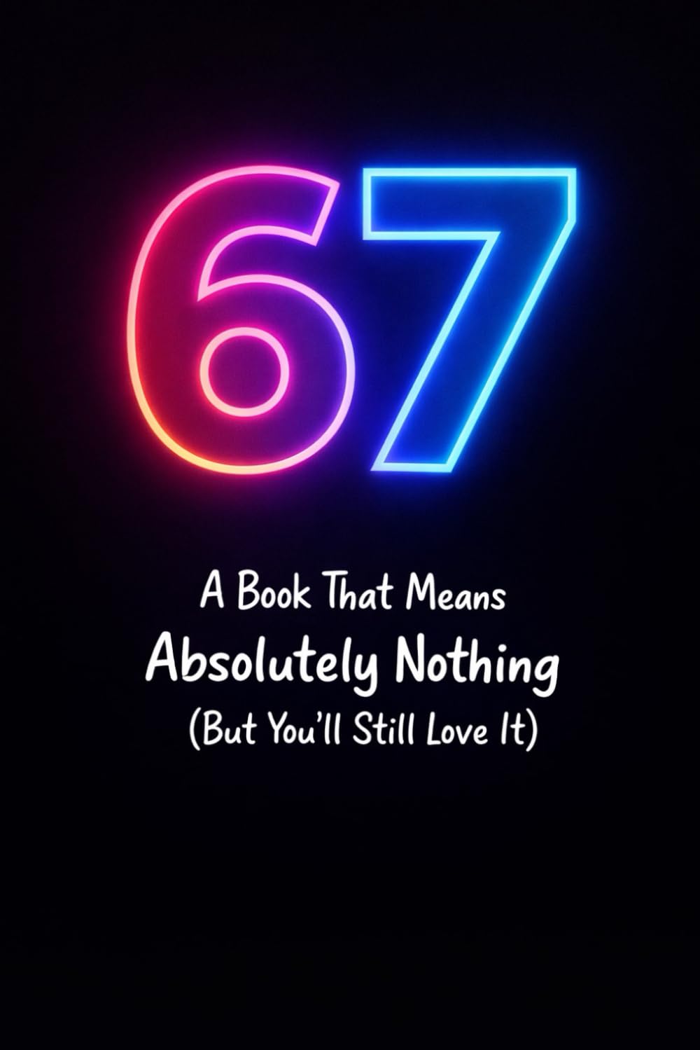 67: A Book That Means Absolutely Nothing (But You’ll Still Love It): The Inside Joke You’re Officially Part Of (Certified 67 Collection)