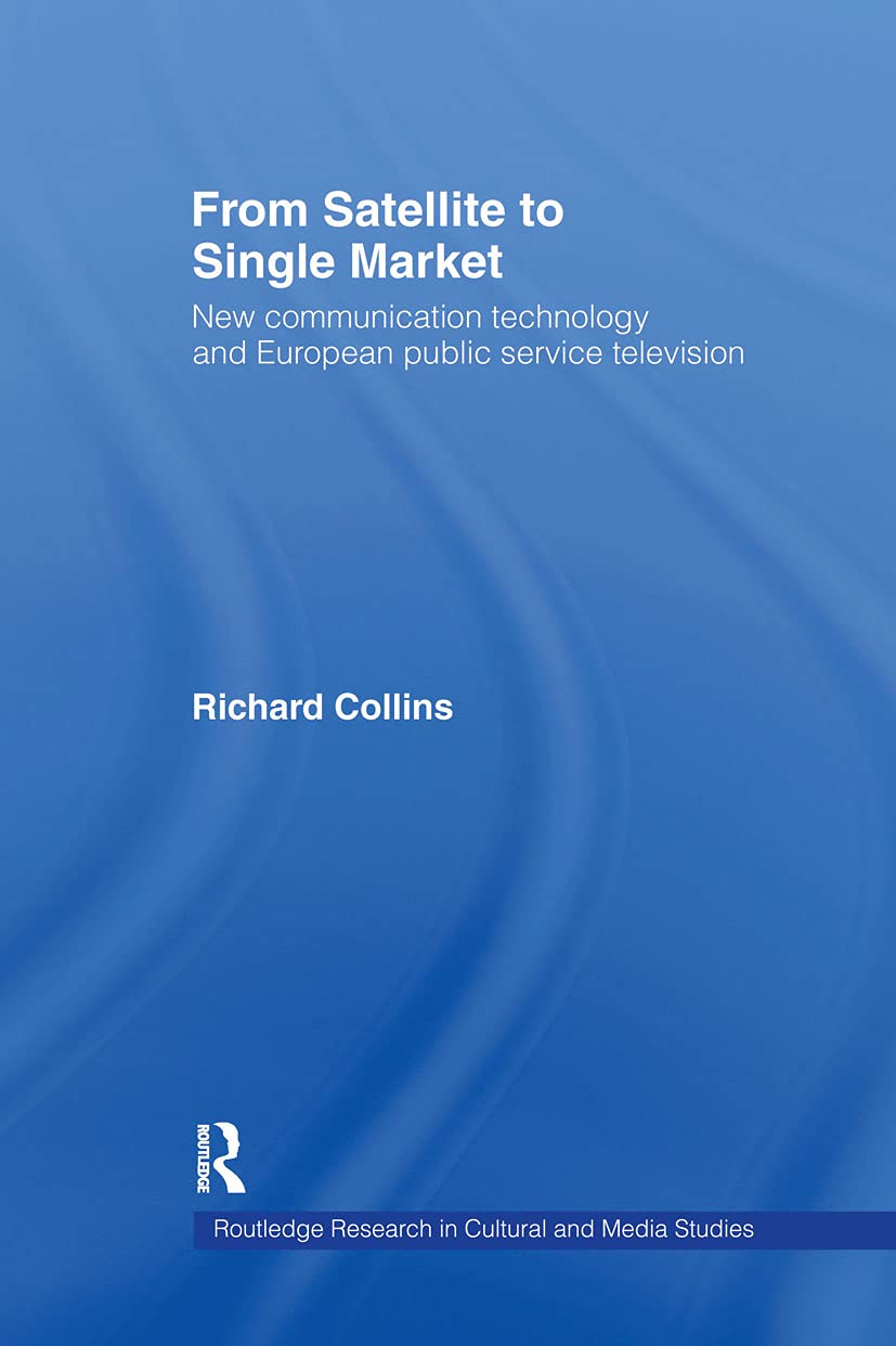 From Satellite to Single Market: New Communication Technology and European Public Service Television (Routledge Research in Cultural and Media Studies)