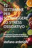 12 SETTIMANE PER SCONFIGGERE LO STRESS OSSIDATIVO: Il Programma Completo di Medicina Integrata per Rigenerare le Tue Cellule