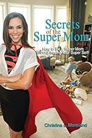 Secrets of the Super Mom, Part I: How to Be a Super Mom Without Losing Your Super Self! 1499390238 Book Cover
