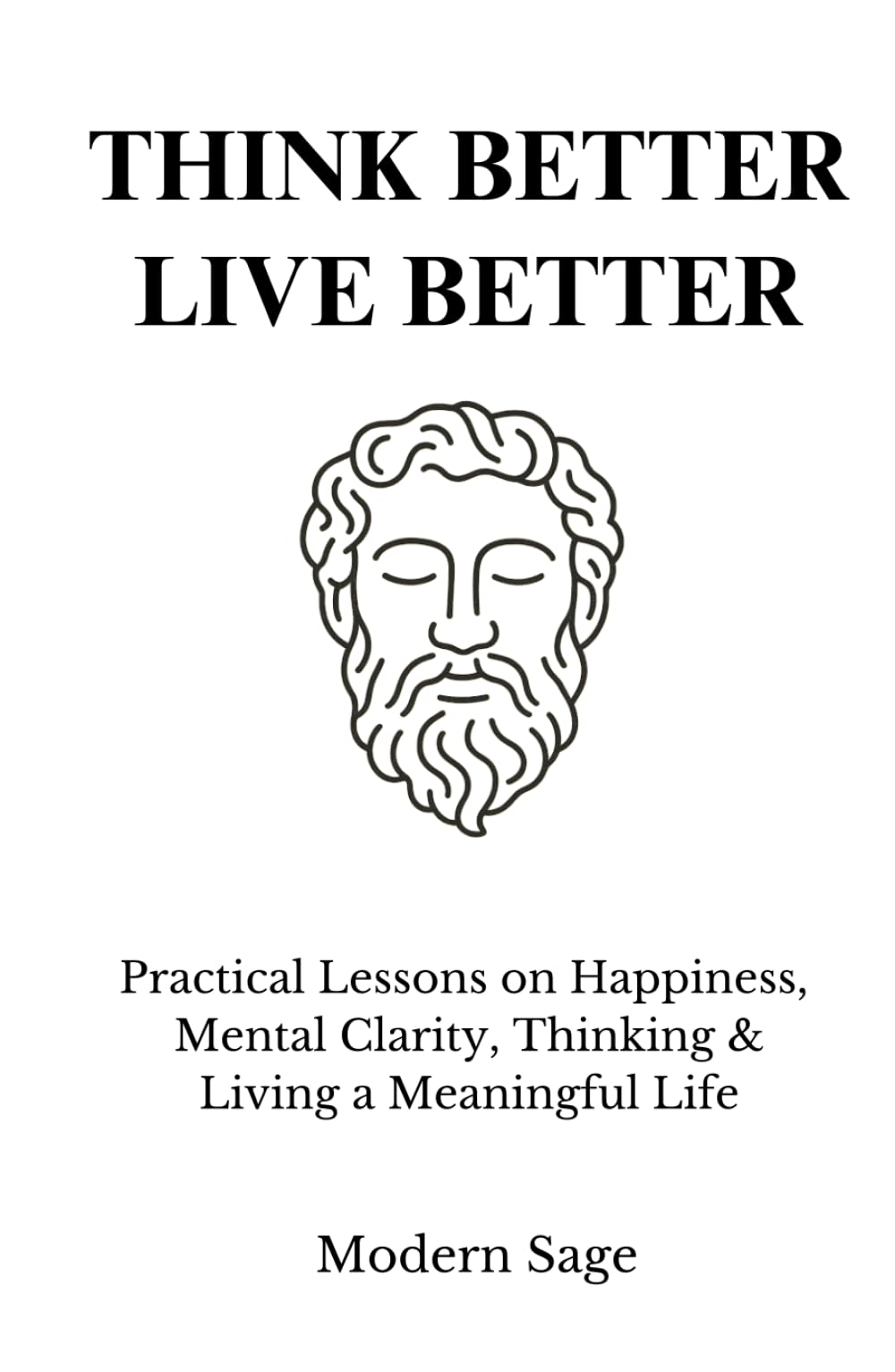 Think Better, Live Better: Practical Lessons on Happiness, Mental Clarity, Thinking & Living a Meaningful Life (The Disciplined Life)