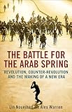 The Battle for the Arab Spring: Revolution, Counter-Revolution and the Making of a New Era