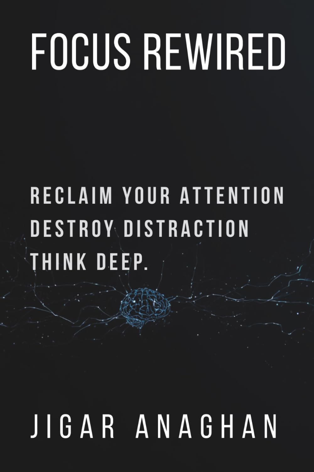 Focus Rewired: Reclaim Your Attention. Eliminate Distraction. Think Deep. (THE DISTRACTED MIND RESET SERIES)