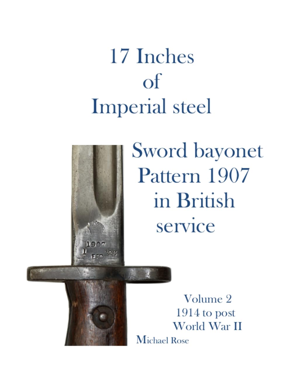 17 Inches of imperial Steel. Sword bayonet Pattern 1907 in British service.: Volume 2 1914 to post World War II      Hardcover – September 12, 2025