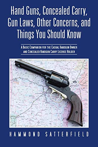 Hand Guns, Concealed Carry, Gun Laws, Other Concerns, and Things You Should Know: A Basic Companion for the Casual Handgun Owner and Concealed Handgun Carry License Holder