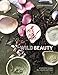 Wild Beauty: Wisdom & Recipes for Natural Self-Care [An Essential Oils Book]