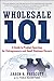 Wholesale 101: A Guide to Product Sourcing for Entrepreneurs and Small Business Owners: A Guide to Product Sourcing for Entrepreneurs and Small Business Owners
