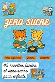 ZERO SUCRE , 45 Recettes faciles et sans sucre pour enfants: livre de cuisine pour enfants, simple et rapide , idée cadeaux enfant 4 à 11 ans , anniversaire , noël