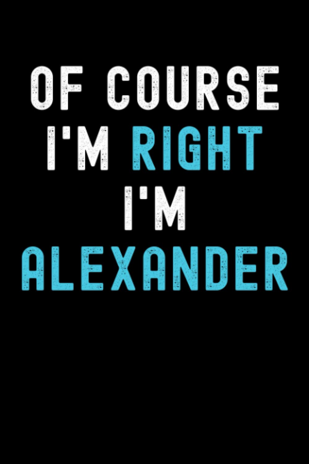 Of Course I'm Right I'm Alexander: Custom Journal Notebook, Best Personalized Gift Idea For Alexander , Funny First Name Saying Make A Great Gift For ... Inches With 120 Pages , Glossy Finish Cover