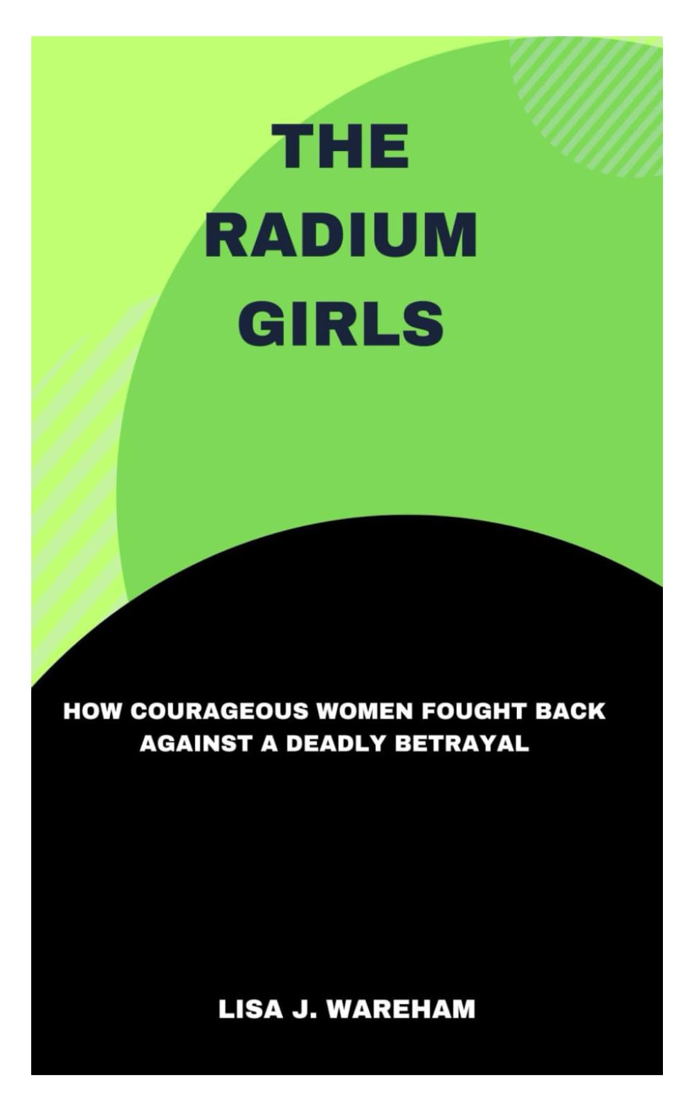 The Radium Girls: How Courageous Women Fought Back Against A Deadly Betrayal