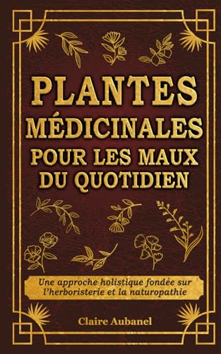 Plantes médicinales pour les maux du quotidien: Une approche holi...