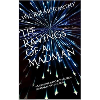 The Ravings of a Madman: ~A glimpse into my broken mind-an Anthology