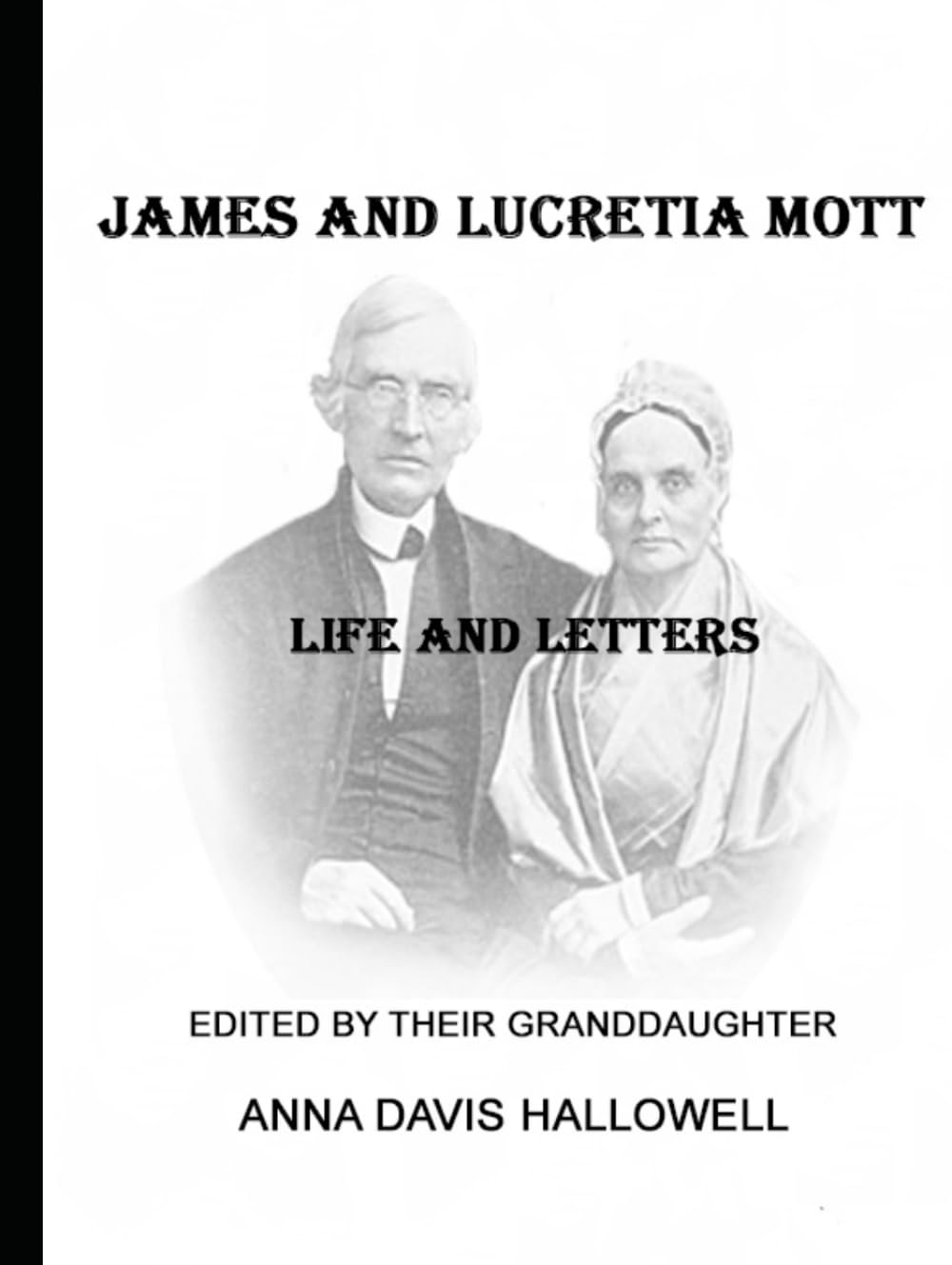 JAMES AND LUCRTIA MOTT LIFE AND LETTERS: Edited by their Granddaugher