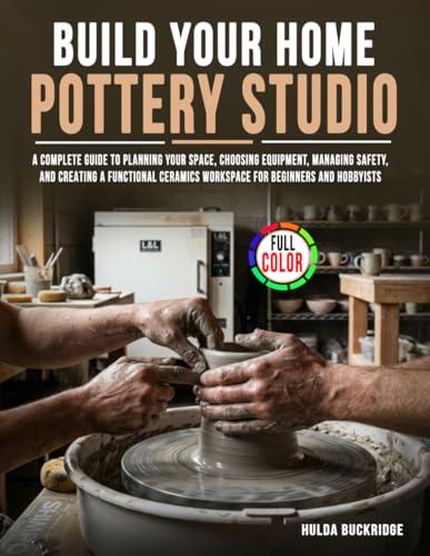 Build Your Home Pottery Studio: A Complete Guide to Planning Your Space, Choosing Equipment, Managing Safety, and Creating a Functional Ceramics Workspace for Beginners and Hobbyists image 2