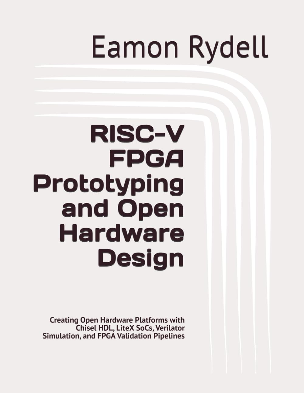 RISC-V FPGA Prototyping and Open Hardware Design: Creating Open Hardware Platforms with Chisel HDL, LiteX SoCs, Verilator Simulation, and FPGA Validation Pipelines