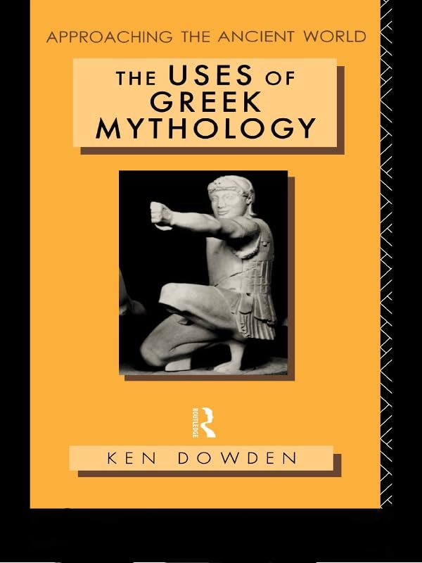 The Uses of Greek Mythology (Approaching the Ancient World)