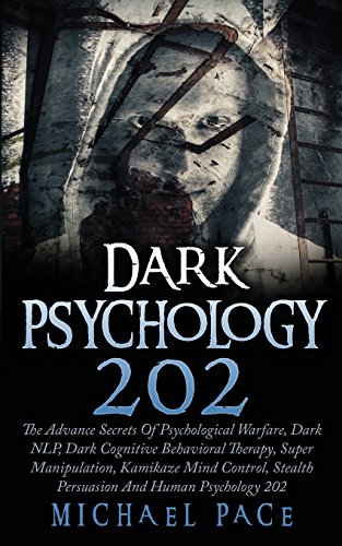 Dark Psychology 202: The Advance Secrets Of Psychological Warfare, Dark NLP, Dark Cognitive Behavior Dark Psychology 202: The Advance Secrets Of Psychological Warfare, Dark NLP, Dark Cognitive Behavior