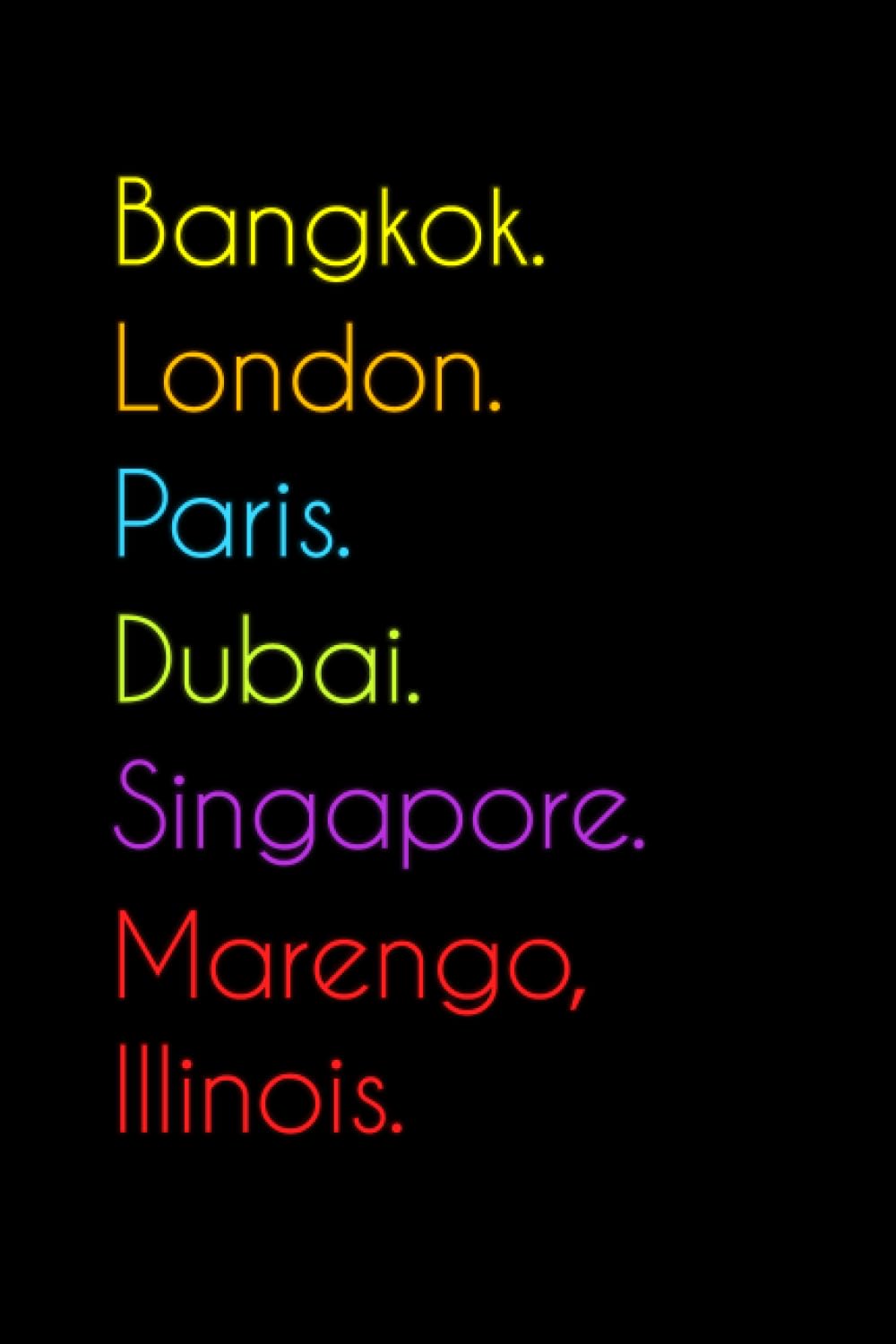 Bangkok. London. Paris. Dubai. Singapore. Marengo, Illinois.