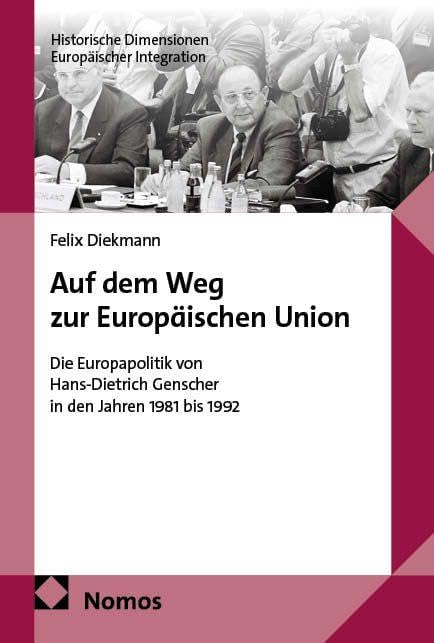 Auf dem Weg zur Europäischen Union: Die Europapolitik von Hans-Dietrich Genscher in den Jahren 1981 bis 1992 (Historische Dimensionen Europäischer Integration)
