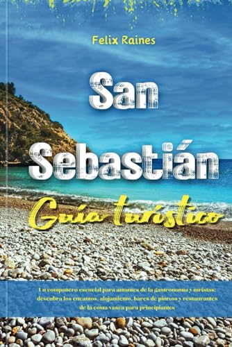 San Sebastián Guía turístico: Un compañero esencial para amantes de la gastronomía y turistas: descubra los encantos, alojamiento, bares de pintxos y restaurantes de la costa vasca para principiantes