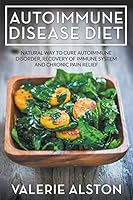 Autoimmune Disease Diet: Natural Way to Cure Autoimmune Disorder, Recovery of Immune System and Chronic Pain Relief 1681270897 Book Cover