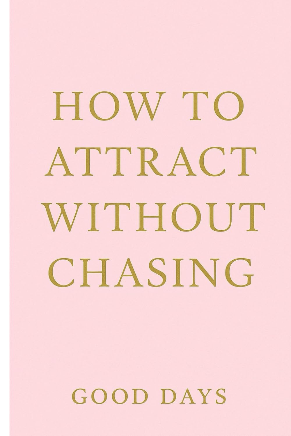 How To Attract Without Chasing