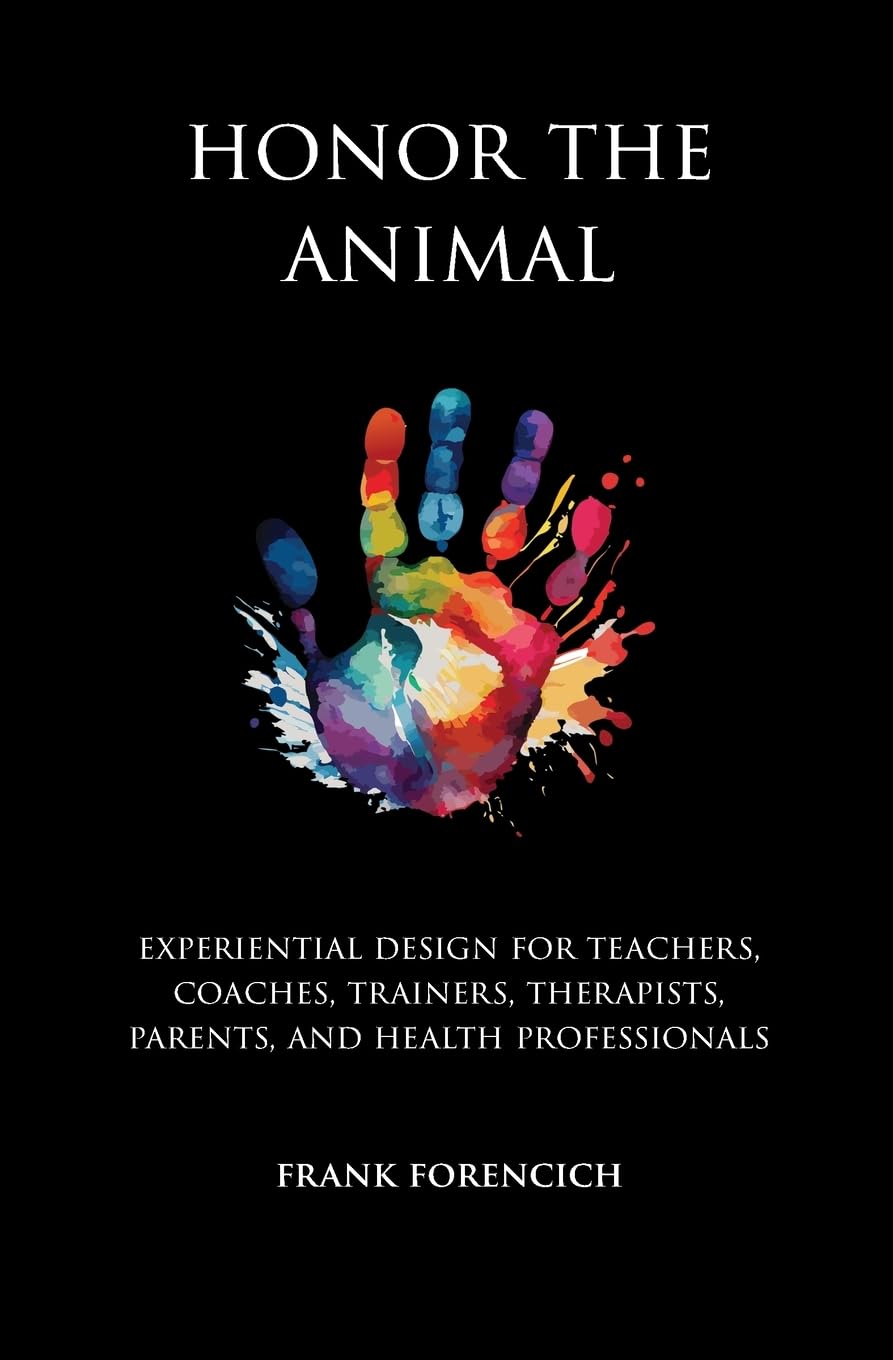 Honor the Animal: Experiential design for teachers, coaches, trainers, therapists, parents, and health professionals