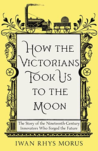 Icon Books How the Victorians Took Us to the Moon The Story of the Nineteenth-Century Innovators Who Forged the Future.
