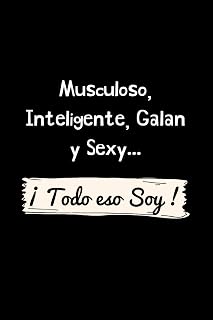 Musculoso, Inteligente, Galan y Sexy ¡ Todo eso Soy !: Funny Spanish Quotes Notebook. Sarcastic Humor Gag Gift. Libretas de Apuntes Para Hombres
