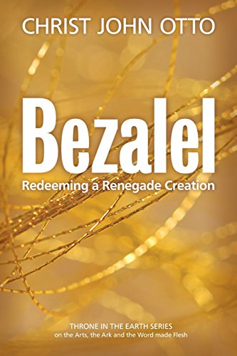 Bezalel: Redeeming a Renegade Creation (A Throne in the Earth: