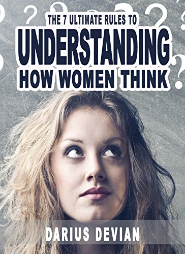  The 7 Ultimate Rules To Understanding How Women Think (Woman Shit Test, Female Behavior, Attract Women, Becoming An Alpha Male) (English Edition)