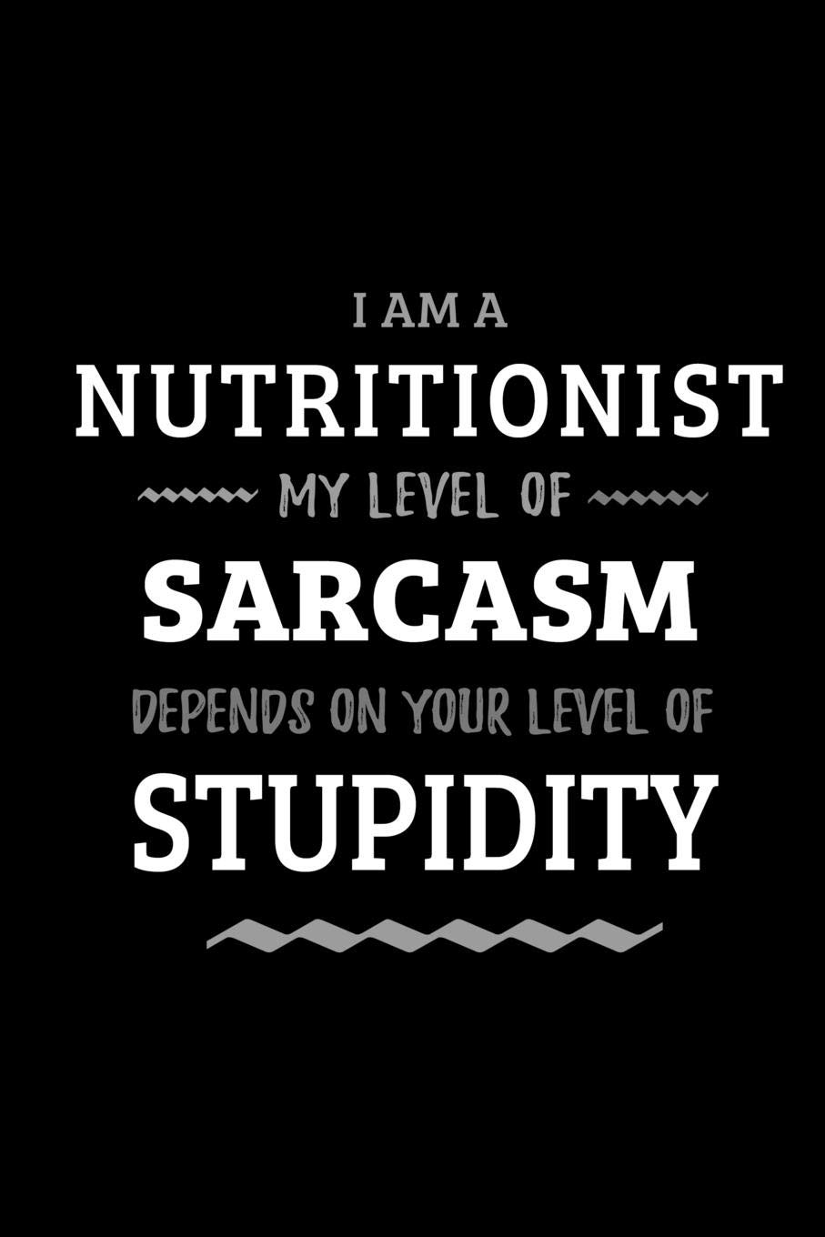 Nutritionist - My Level of Sarcasm Depends On Your Level of Stupidity: Blank Lined Funny Nutritionist Journal Notebook Diary as a Perfect Gag ... Gift for friends, coworkers and family.